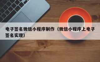 南安电子签名微信小程序制作（微信小程序上电子签名实现）