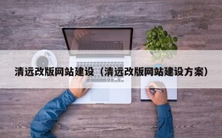 南安清远改版网站建设（清远改版网站建设方案）