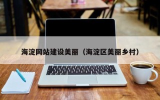 南安海淀网站建设美丽（海淀区美丽乡村）
