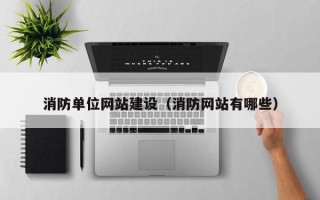 南安消防单位网站建设（消防网站有哪些）