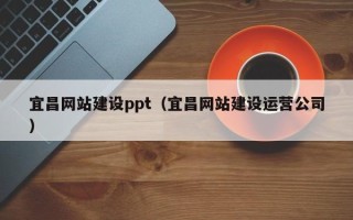 南安宜昌网站建设ppt（宜昌网站建设运营公司）